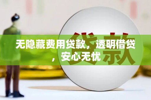 中阳无隐藏费用贷款，透明借贷，安心无忧
