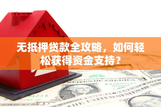 中阳无抵押贷款全攻略，如何轻松获得资金支持？