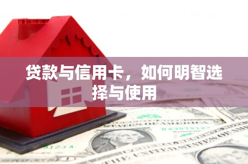 中阳贷款与信用卡，如何明智选择与使用