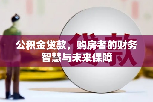中阳公积金贷款，购房者的财务智慧与未来保障