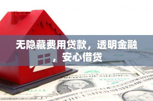 中阳无隐藏费用贷款，透明金融，安心借贷