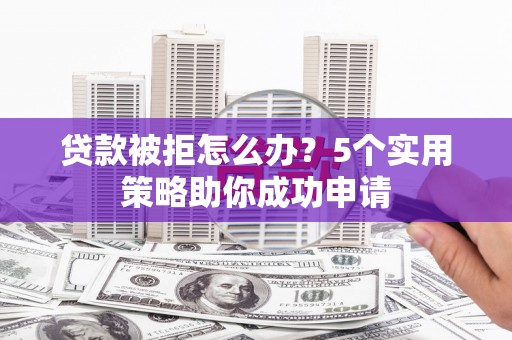 中阳贷款被拒怎么办？5个实用策略助你成功申请