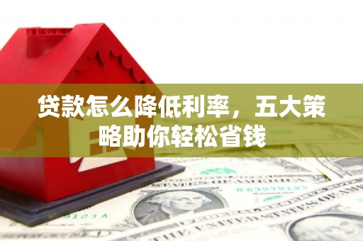 中阳贷款怎么降低利率，五大策略助你轻松省钱