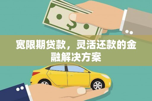 中阳宽限期贷款，灵活还款的金融解决方案