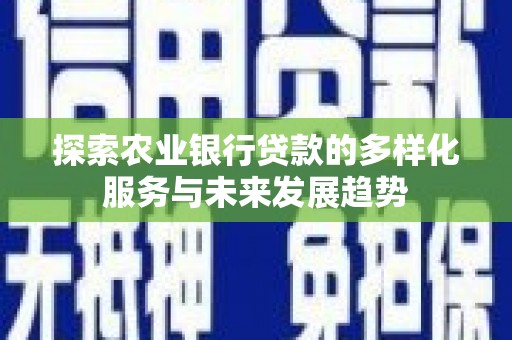 中阳探索农业银行贷款的多样化服务与未来发展趋势