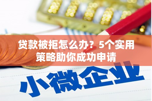中阳贷款被拒怎么办？5个实用策略助你成功申请
