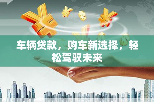 中阳车辆贷款，购车新选择，轻松驾驭未来
