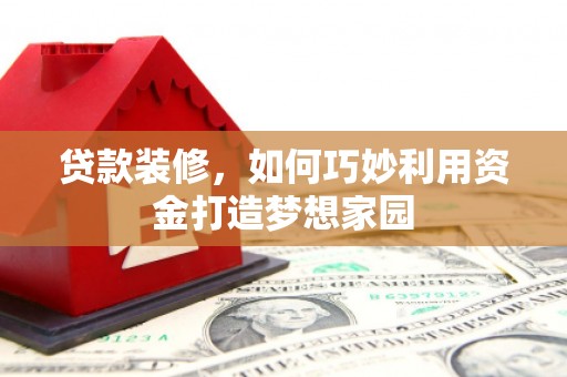 中阳贷款装修，如何巧妙利用资金打造梦想家园