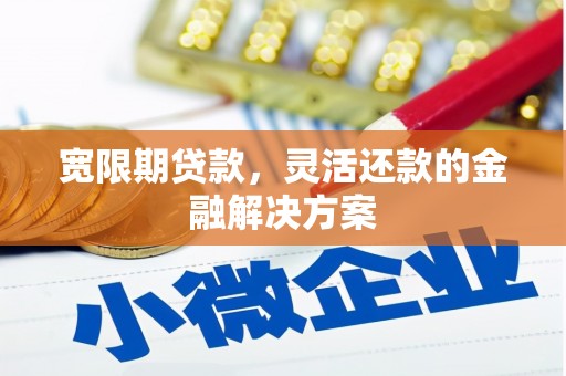 中阳宽限期贷款，灵活还款的金融解决方案