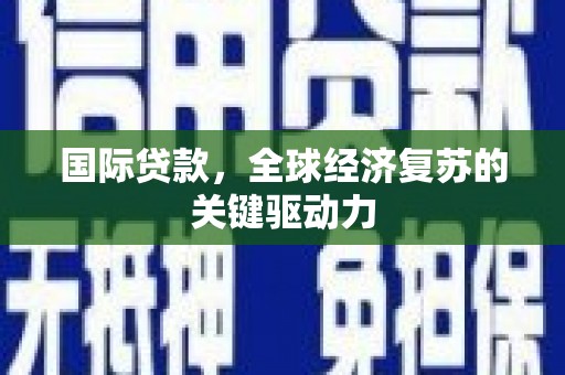 中阳国际贷款，全球经济复苏的关键驱动力
