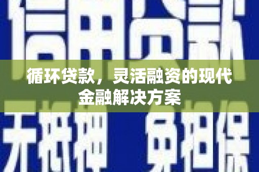 中阳循环贷款，灵活融资的现代金融解决方案