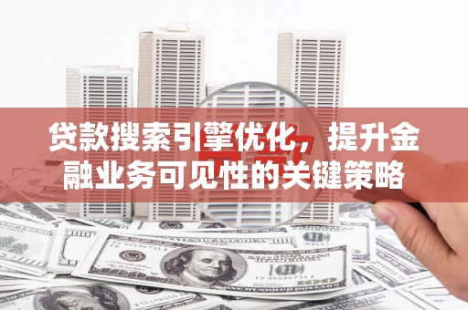 中阳贷款搜索引擎优化，提升金融业务可见性的关键策略