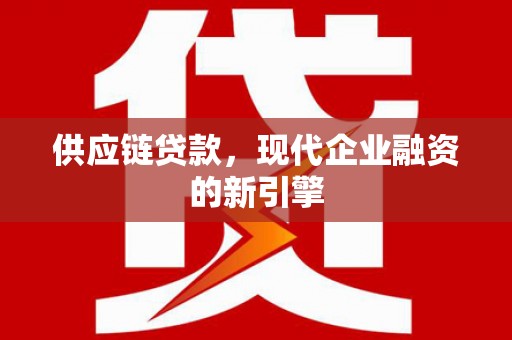 中阳供应链贷款，现代企业融资的新引擎
