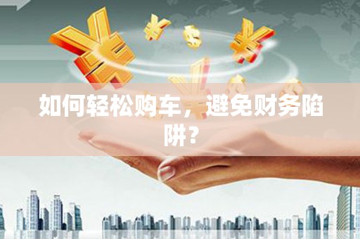 中阳如何轻松购车，避免财务陷阱？