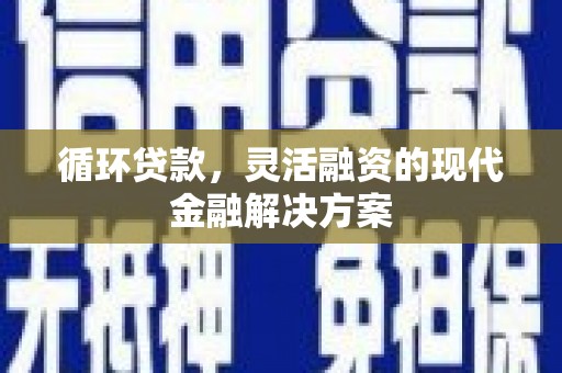 中阳循环贷款，灵活融资的现代金融解决方案