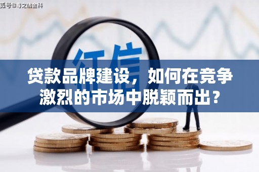 中阳贷款品牌建设，如何在竞争激烈的市场中脱颖而出？