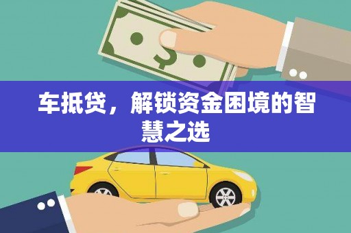 中阳车抵贷，解锁资金困境的智慧之选