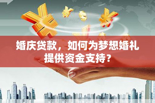 中阳婚庆贷款，如何为梦想婚礼提供资金支持？