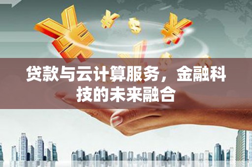 中阳贷款与云计算服务，金融科技的未来融合