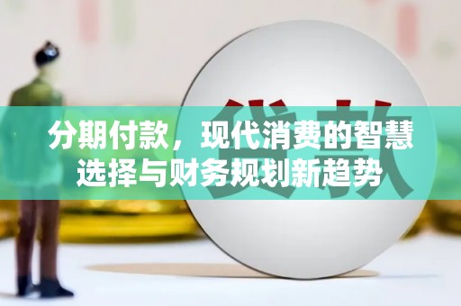 中阳分期付款，现代消费的智慧选择与财务规划新趋势