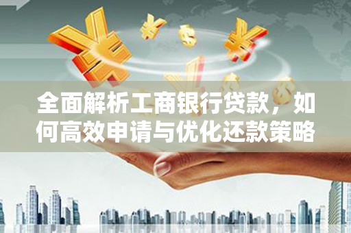 中阳全面解析工商银行贷款，如何高效申请与优化还款策略