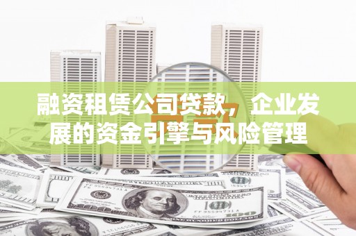 中阳融资租赁公司贷款，企业发展的资金引擎与风险管理