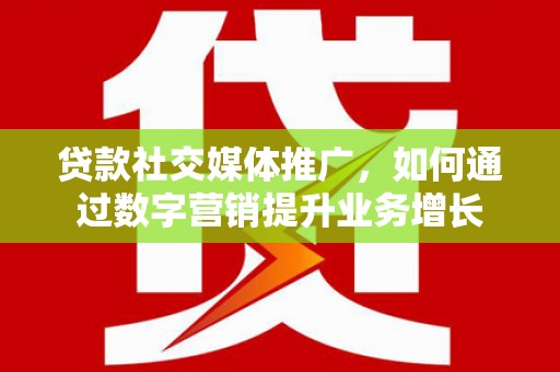 中阳贷款社交媒体推广，如何通过数字营销提升业务增长