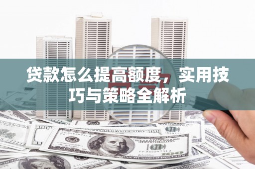 中阳贷款怎么提高额度，实用技巧与策略全解析