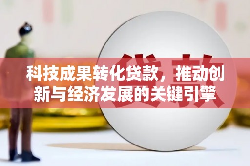 中阳科技成果转化贷款，推动创新与经济发展的关键引擎
