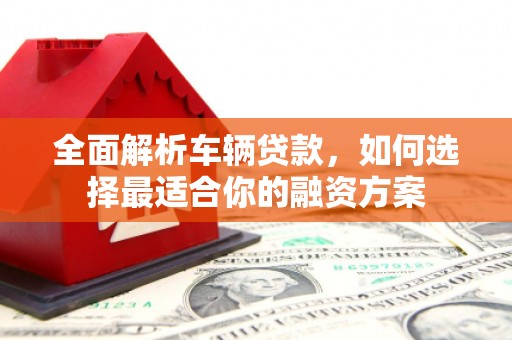 中阳全面解析车辆贷款，如何选择最适合你的融资方案