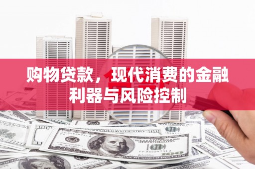 中阳购物贷款，现代消费的金融利器与风险控制