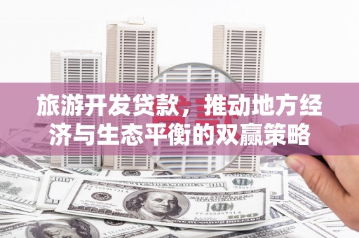中阳旅游开发贷款，推动地方经济与生态平衡的双赢策略