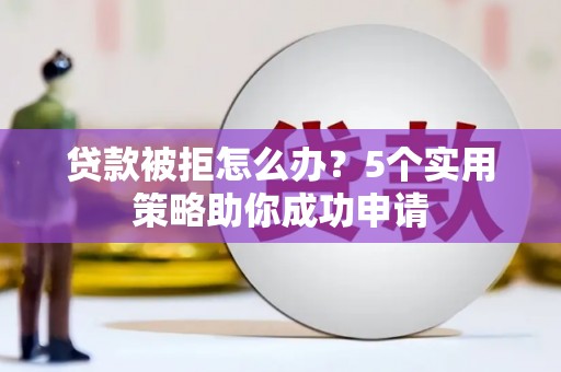 中阳贷款被拒怎么办？5个实用策略助你成功申请