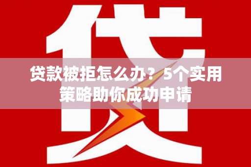 中阳贷款被拒怎么办？5个实用策略助你成功申请