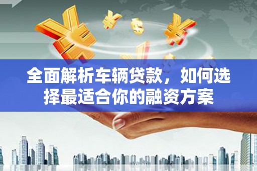 中阳全面解析车辆贷款，如何选择最适合你的融资方案