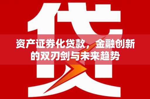 中阳资产证券化贷款，金融创新的双刃剑与未来趋势
