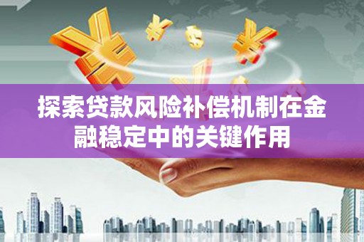 中阳探索贷款风险补偿机制在金融稳定中的关键作用