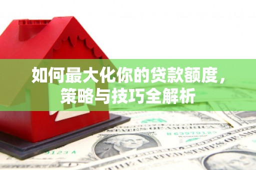 中阳如何最大化你的贷款额度，策略与技巧全解析