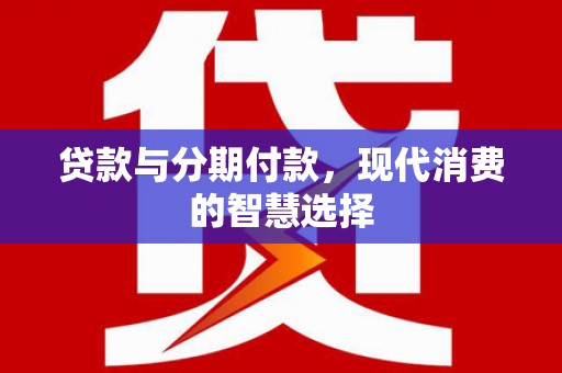 中阳贷款与分期付款，现代消费的智慧选择