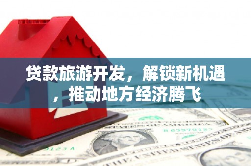 中阳贷款旅游开发，解锁新机遇，推动地方经济腾飞