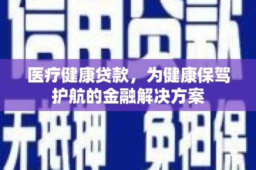 中阳医疗健康贷款，为健康保驾护航的金融解决方案